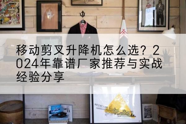 通河升降平台厂家推荐-移动剪叉升降机怎么选？2024年靠谱厂家推荐与实战经验分享