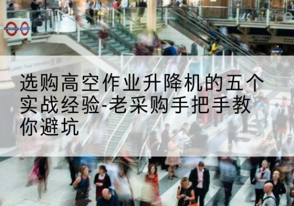 通河高空作业升降机厂家-选购高空作业升降机的五个实战经验-老采购手把手教你避坑