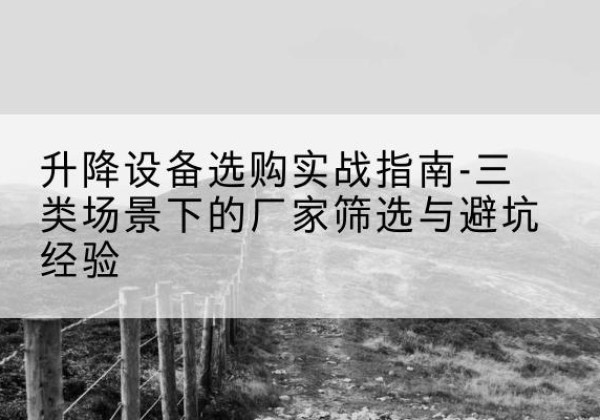 通河移动式升降机厂家推荐-升降设备选购实战指南-三类场景下的厂家筛选与避坑经验