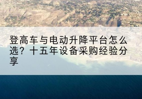 通河登高车厂家厂家-登高车与电动升降平台怎么选？十五年设备采购经验分享