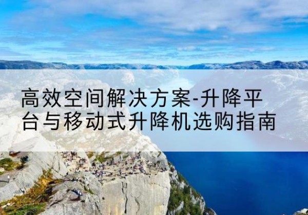 通河升降平台厂家-*空间解决方案-升降平台与移动式升降机选购指南