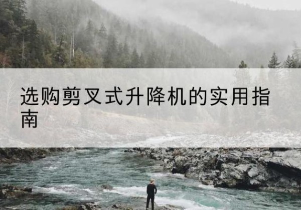 通河剪叉式升降机怎么选-选购剪叉式升降机的实用指南