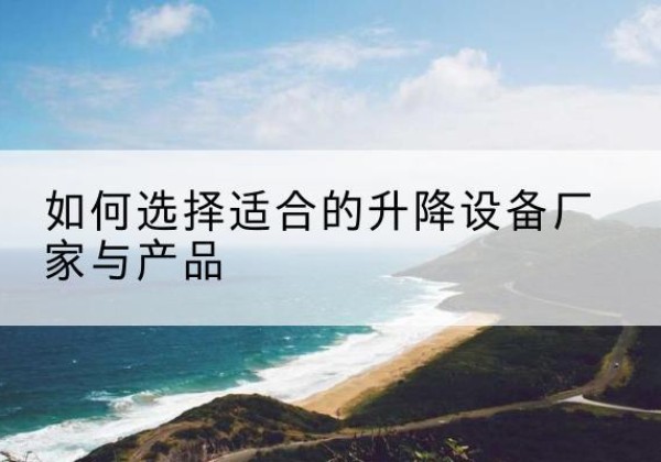 通河电动升降平台厂家-如何选择适合的升降设备厂家与产品